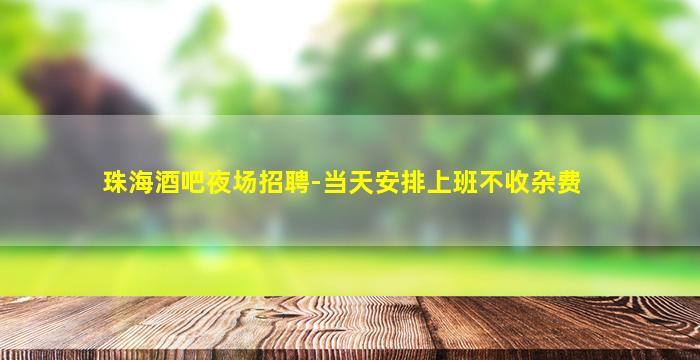 珠海酒吧夜场招聘-当天安排上班不收杂费